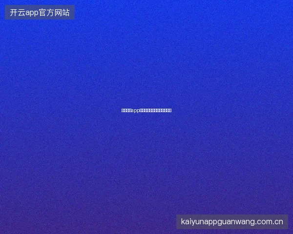 云开体育app在线下载与应用商店下载对比